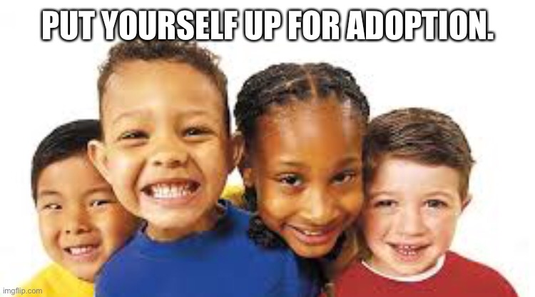 PUT YOURSELF UP FOR ADOPTION. | made w/ Imgflip meme maker