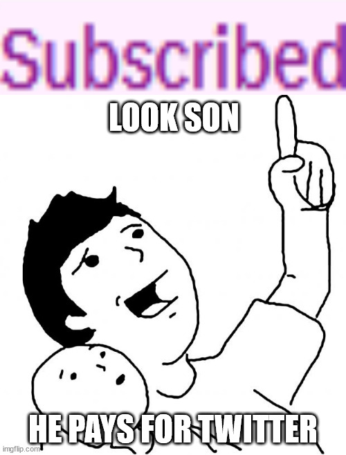 Imagine paying for Twitter | LOOK SON; HE PAYS FOR TWITTER | image tagged in look son | made w/ Imgflip meme maker