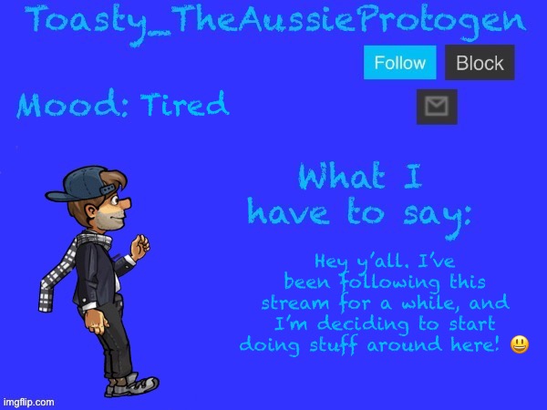 Tired; Hey y’all. I’ve been following this stream for a while, and I’m deciding to start doing stuff around here! 😃 | image tagged in toasty_theaussieprotogen announcement temp v2 updated | made w/ Imgflip meme maker