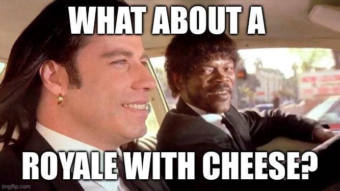 Royale | WHAT ABOUT A; ROYALE WITH CHEESE? | image tagged in pulp fiction - royale with cheese | made w/ Imgflip meme maker