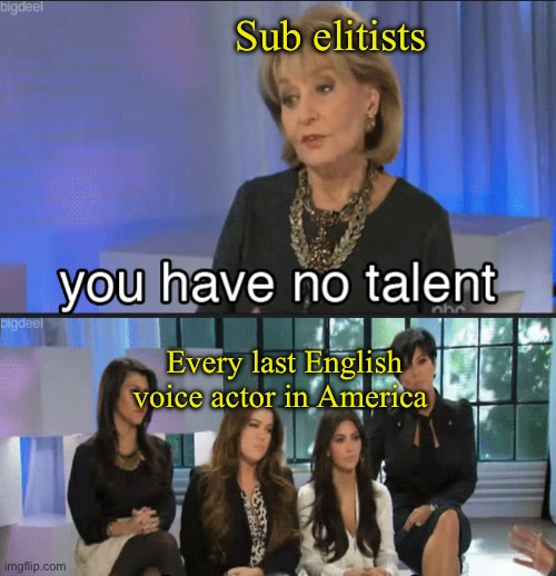 Sub elitists; Every last English voice actor in America | image tagged in anime,anime meme,weebs | made w/ Imgflip meme maker