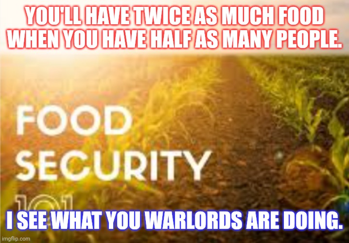 Ukraine | YOU'LL HAVE TWICE AS MUCH FOOD WHEN YOU HAVE HALF AS MANY PEOPLE. I SEE WHAT YOU WARLORDS ARE DOING. | image tagged in funny memes | made w/ Imgflip meme maker