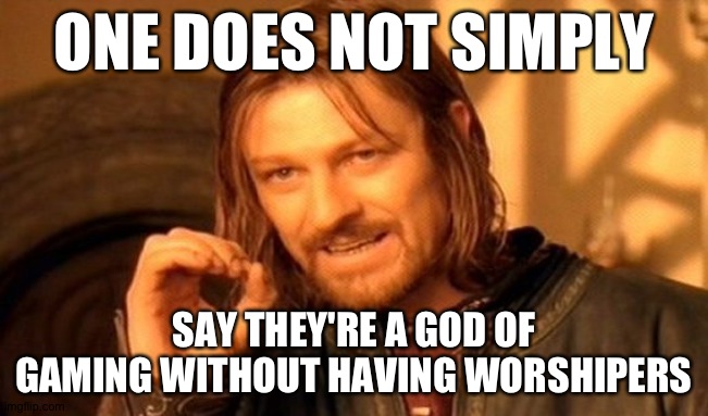 Gods 101 | ONE DOES NOT SIMPLY; SAY THEY'RE A GOD OF GAMING WITHOUT HAVING WORSHIPERS | image tagged in memes,one does not simply | made w/ Imgflip meme maker