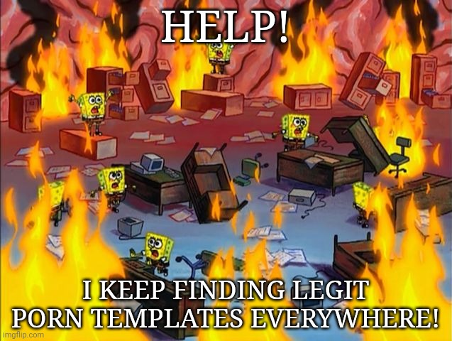 I'm going to jump off a goddamn building | HELP! I KEEP FINDING LEGIT PORN TEMPLATES EVERYWHERE! | image tagged in spongebob fire | made w/ Imgflip meme maker