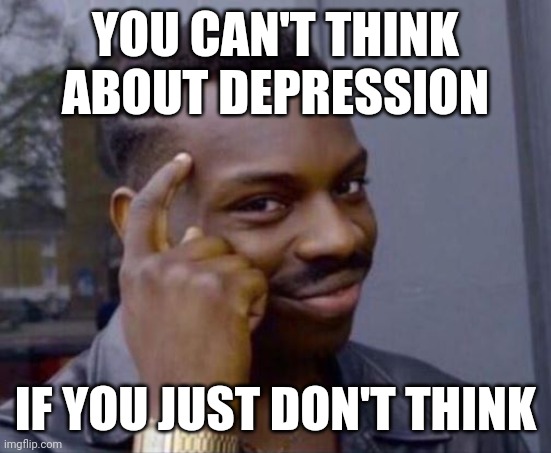 I KNOW IT DOESN'T WORK THIS WAY | YOU CAN'T THINK ABOUT DEPRESSION; IF YOU JUST DON'T THINK | image tagged in black guy pointing at head,depression | made w/ Imgflip meme maker