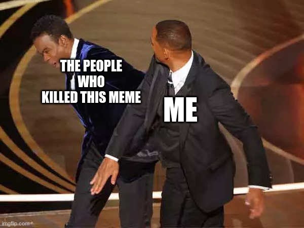 R.I.P | THE PEOPLE WHO KILLED THIS MEME; ME | image tagged in will smith slap | made w/ Imgflip meme maker