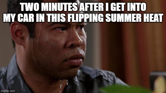My air conditioner broke hahahahaha | TWO MINUTES AFTER I GET INTO MY CAR IN THIS FLIPPING SUMMER HEAT | image tagged in key and peele,summer,texas,hot | made w/ Imgflip meme maker