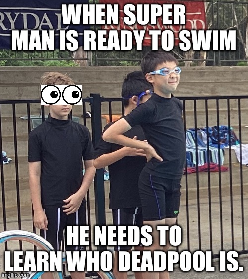 Bro needs to learn who deadpool is and what super man does for real | WHEN SUPER MAN IS READY TO SWIM; HE NEEDS TO LEARN WHO DEADPOOL IS. | image tagged in swimming,superman | made w/ Imgflip meme maker