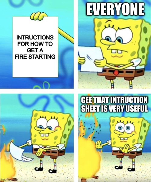 How to use an intruction sheet | EVERYONE; INTRUCTIONS FOR HOW TO GET A FIRE STARTING; GEE THAT INTRUCTION SHEET IS VERY USEFUL | image tagged in spongebob burning paper,fire | made w/ Imgflip meme maker