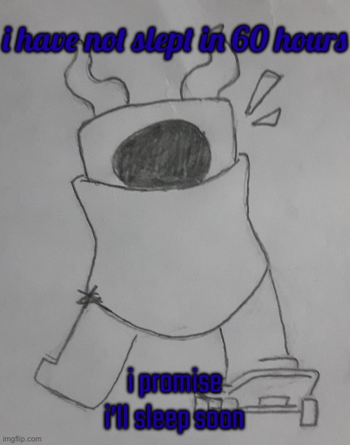 Shade on his goofyboard | i have not slept in 60 hours; i promise i’ll sleep soon | image tagged in shade on his goofyboard | made w/ Imgflip meme maker