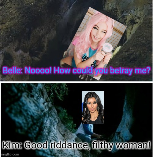 Kim Kardashian betrays Belle Delphine! | Belle: Noooo! How could you betray me? Kim: Good riddance, filthy woman! | image tagged in step brothers burying you,kim kardashian,belle delphine | made w/ Imgflip meme maker