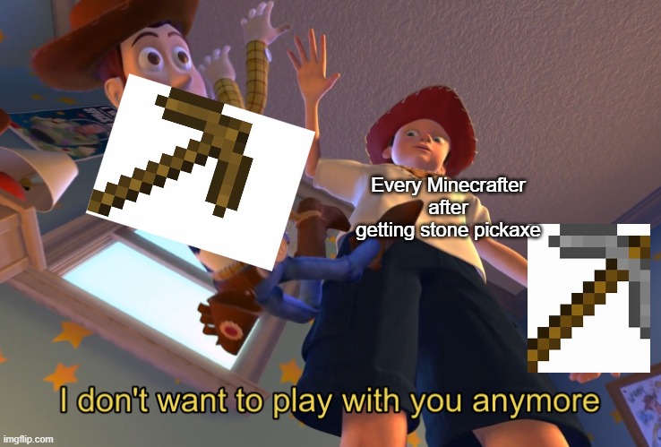 I am using the stone one now | Every Minecrafter after getting stone pickaxe | image tagged in i don't want to play with you anymore | made w/ Imgflip meme maker