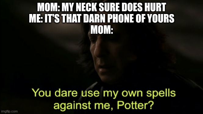 and that's why im grounded | MOM: MY NECK SURE DOES HURT
ME: IT'S THAT DARN PHONE OF YOURS
MOM: | image tagged in you dare use my own spells against me | made w/ Imgflip meme maker