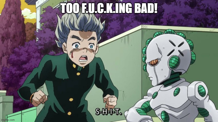 Koichi Hirose Echoes Act 3: S-H-I-T | TOO F.U.C.K.ING BAD! | image tagged in koichi hirose echoes act 3 s-h-i-t | made w/ Imgflip meme maker