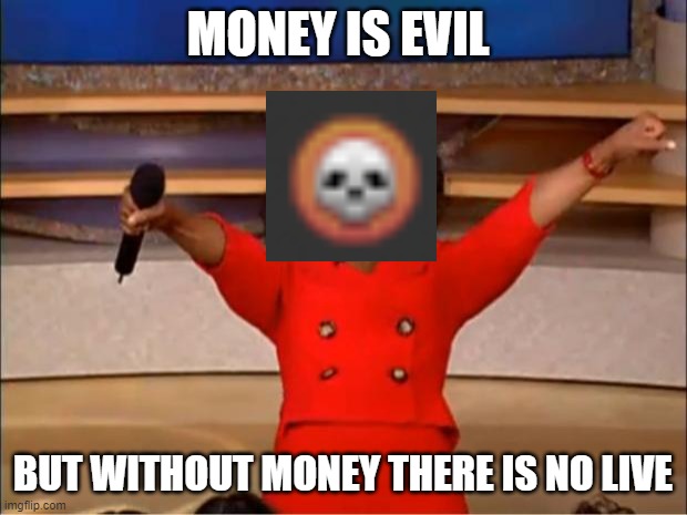 Oprah You Get A Meme | MONEY IS EVIL; BUT WITHOUT MONEY THERE IS NO LIVE | image tagged in memes,oprah you get a | made w/ Imgflip meme maker