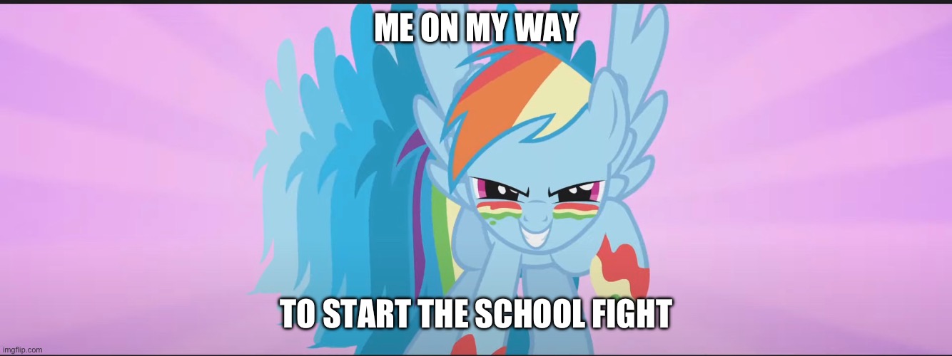 We definitely took those way too seriously | ME ON MY WAY; TO START THE SCHOOL FIGHT | image tagged in mlp,school | made w/ Imgflip meme maker