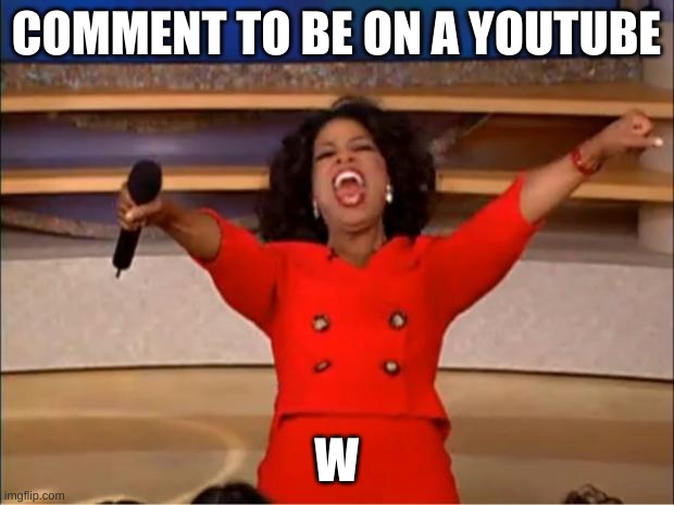 Oprah You Get A | COMMENT TO BE ON A YOUTUBE; W | image tagged in memes,oprah you get a | made w/ Imgflip meme maker