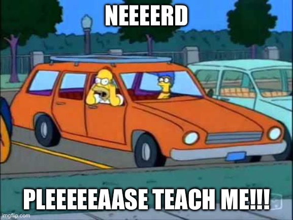 Homer Simpson Nerd | NEEEERD PLEEEEEAASE TEACH ME!!! | image tagged in homer simpson nerd | made w/ Imgflip meme maker