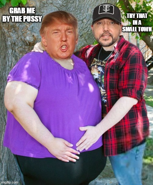 trump | TRY THAT IN A SMALL TOWN; GRAB ME BY THE PUSSY | image tagged in trump,jason aldean,grab them by the pussy,maga morons,clown car republicans,florida | made w/ Imgflip meme maker