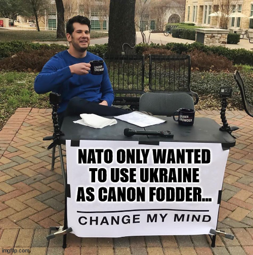 Change My Mind | NATO ONLY WANTED TO USE UKRAINE AS CANON FODDER... | image tagged in change my mind | made w/ Imgflip meme maker