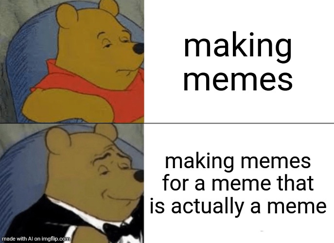 Tuxedo Winnie The Pooh Meme | making memes; making memes for a meme that is actually a meme | image tagged in memes,tuxedo winnie the pooh,ai meme | made w/ Imgflip meme maker