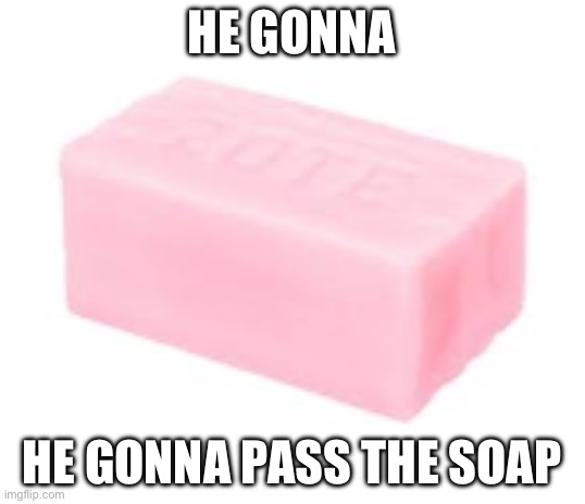 forbidden soap | HE GONNA; HE GONNA PASS THE SOAP | image tagged in forbidden soap | made w/ Imgflip meme maker