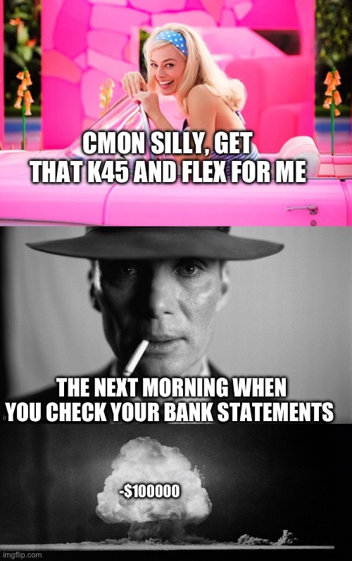 CMON SILLY, GET THAT K45 AND FLEX FOR ME; THE NEXT MORNING WHEN YOU CHECK YOUR BANK STATEMENTS; -$100000 | image tagged in barbie vs oppenheimer evony,barbie,oppenheimer | made w/ Imgflip meme maker