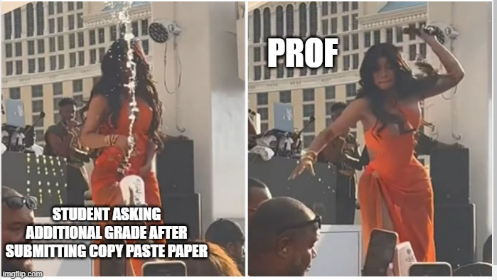 Cardi b | PROF; STUDENT ASKING ADDITIONAL GRADE AFTER SUBMITTING COPY PASTE PAPER | image tagged in card b before after | made w/ Imgflip meme maker