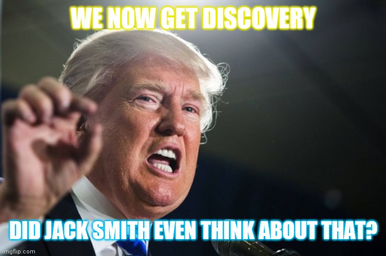 Federal Indictment #2 | WE NOW GET DISCOVERY; DID JACK SMITH EVEN THINK ABOUT THAT? | image tagged in donald trump,opened door | made w/ Imgflip meme maker