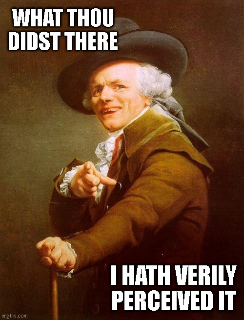 Olde english | WHAT THOU DIDST THERE; I HATH VERILY
PERCEIVED IT | image tagged in olde english | made w/ Imgflip meme maker