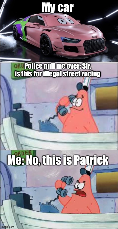 Patrick | My car; Police pull me over: Sir, is this for illegal street racing; Me: No, this is Patrick | image tagged in no this is patrick,police | made w/ Imgflip meme maker