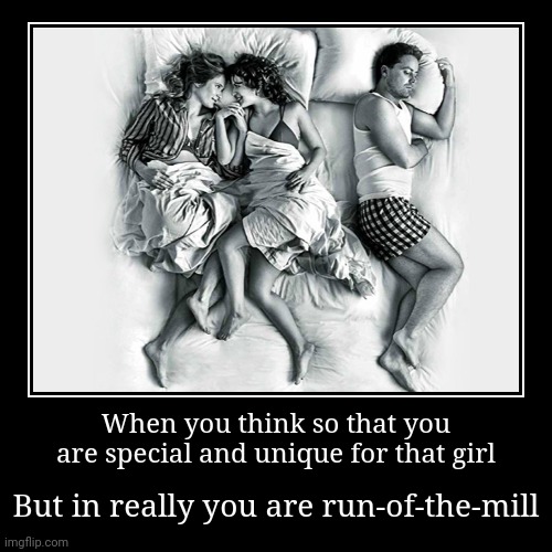 run-of-the-mill | When you think so that you are special and unique for that girl | But in really you are run-of-the-mill | image tagged in funny,demotivationals | made w/ Imgflip demotivational maker