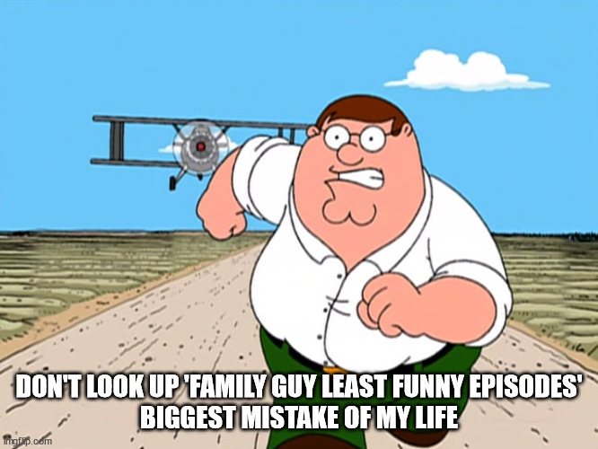 Peter Griffin running away | DON'T LOOK UP 'FAMILY GUY LEAST FUNNY EPISODES'
BIGGEST MISTAKE OF MY LIFE | image tagged in peter griffin running away | made w/ Imgflip meme maker