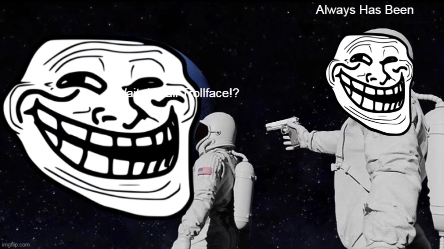 Always Has Been Meme | Always Has Been; Wait- it's all Trollface!? | image tagged in memes,always has been | made w/ Imgflip meme maker