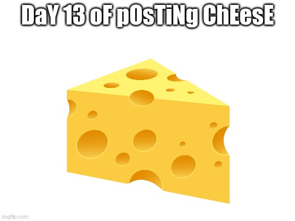 DaY 13 | DaY 13 oF pOsTiNg ChEesE | image tagged in cheese | made w/ Imgflip meme maker