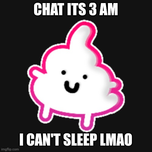 Whitpoop | CHAT ITS 3 AM; I CAN'T SLEEP LMAO | image tagged in whitpoop | made w/ Imgflip meme maker