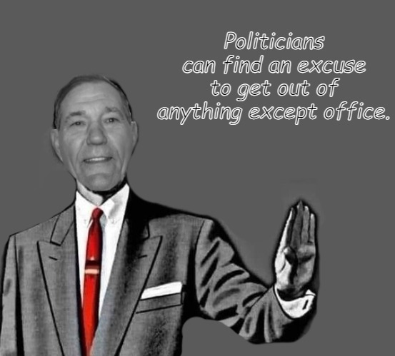 kewlew blank | Politicians can find an excuse to get out of anything except office. | image tagged in kewlew blank | made w/ Imgflip meme maker