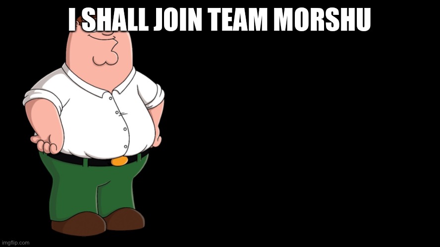 Peter griffin has joined the team | I SHALL JOIN TEAM MORSHU | image tagged in peter griffin explains | made w/ Imgflip meme maker