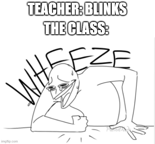Image Title | TEACHER: BLINKS; THE CLASS: | image tagged in wheeze,teacher | made w/ Imgflip meme maker