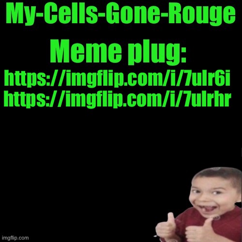 My-Cells-Gone-Rouge’s meme plug | https://imgflip.com/i/7ulr6i https://imgflip.com/i/7ulrhr | image tagged in my-cells-gone-rouge s meme plug | made w/ Imgflip meme maker