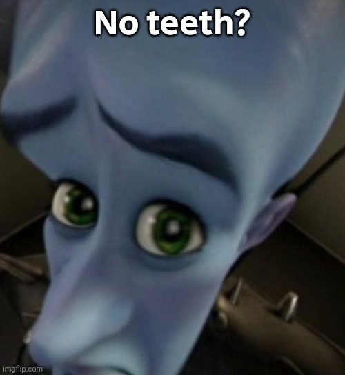 Megamind no bitches | No teeth? | image tagged in megamind no bitches | made w/ Imgflip meme maker