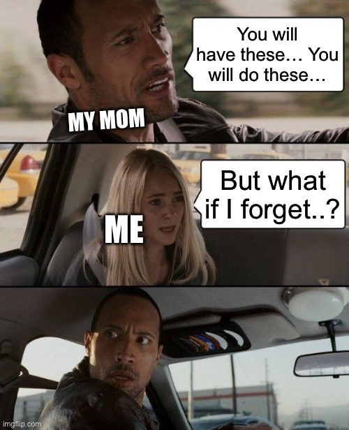 me | You will have these… You will do these…; MY MOM; But what if I forget..? ME | image tagged in memes,the rock driving | made w/ Imgflip meme maker