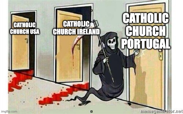Not funny | CATHOLIC CHURCH PORTUGAL; CATHOLIC CHURCH IRELAND; CATHOLIC CHURCH USA | image tagged in grim reaper knocking door,funny,funny memes,funny meme,fun,lol | made w/ Imgflip meme maker
