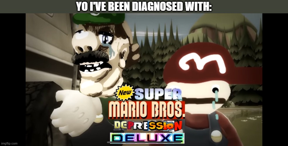 Super Depression | YO I'VE BEEN DIAGNOSED WITH: | image tagged in super mario bros depression deluxe | made w/ Imgflip meme maker