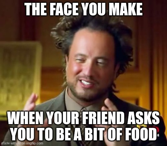 no food bro | THE FACE YOU MAKE; WHEN YOUR FRIEND ASKS YOU TO BE A BIT OF FOOD | image tagged in memes,ancient aliens | made w/ Imgflip meme maker