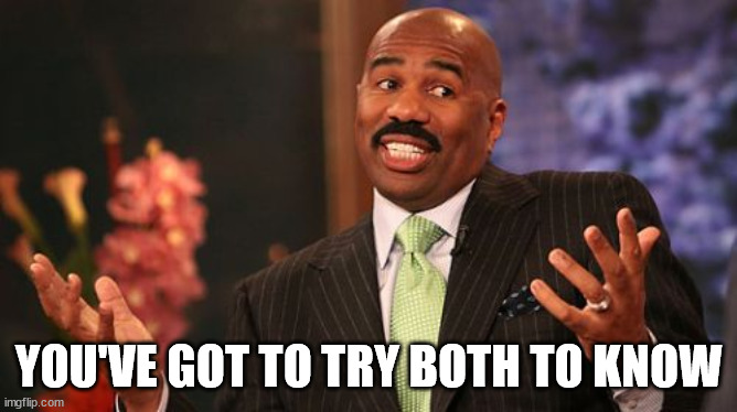 Steve Harvey Meme | YOU'VE GOT TO TRY BOTH TO KNOW | image tagged in memes,steve harvey | made w/ Imgflip meme maker