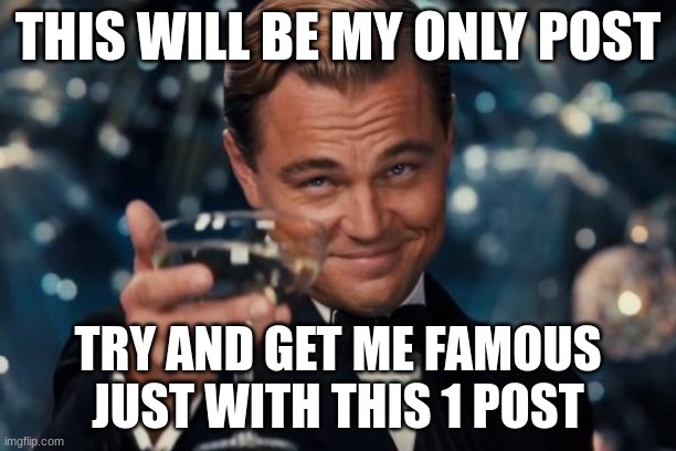 COME ON LETS DO THIS! | THIS WILL BE MY ONLY POST; TRY AND GET ME FAMOUS JUST WITH THIS 1 POST | image tagged in memes,leonardo dicaprio cheers | made w/ Imgflip meme maker