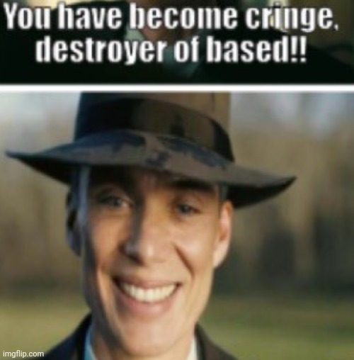 You have become cringe. destroyer of based!! | image tagged in you have become cringe destroyer of based | made w/ Imgflip meme maker