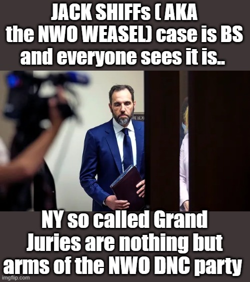 JACK SHIFF | JACK SHIFFs ( AKA the NWO WEASEL) case is BS and everyone sees it is.. NY so called Grand Juries are nothing but arms of the NWO DNC party | image tagged in democrats,nwo,criminals | made w/ Imgflip meme maker