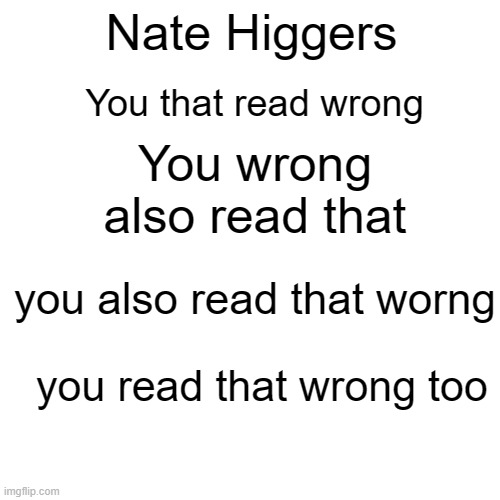 You are that read wrong | Nate Higgers; You that read wrong; You wrong also read that; you also read that worng; you read that wrong too | image tagged in wrong,drown,backwards,sweet home alabama | made w/ Imgflip meme maker